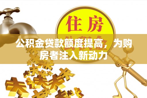 巴林左旗公积金贷款额度提高，为购房者注入新动力