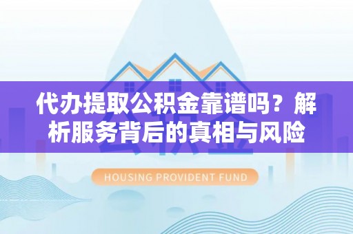 巴林左旗代办提取公积金靠谱吗？解析服务背后的真相与风险