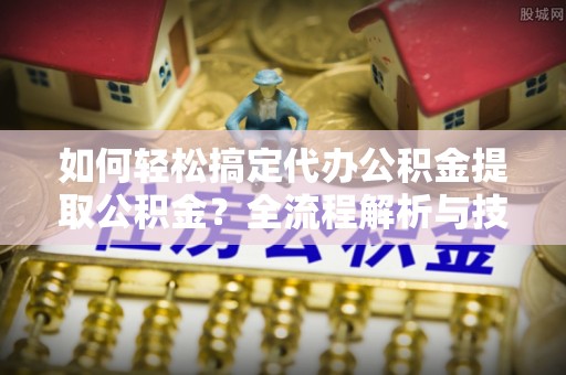 巴林左旗如何轻松搞定代办公积金提取公积金？全流程解析与技巧分享