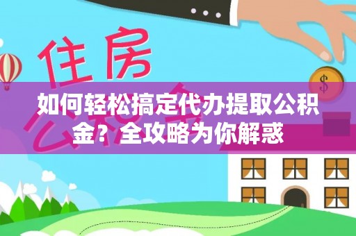 巴林左旗如何轻松搞定代办提取公积金？全攻略为你解惑