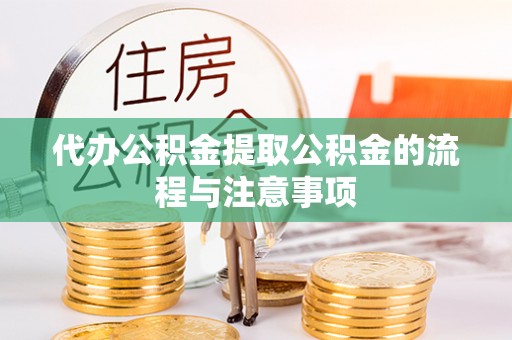 巴林左旗代办公积金提取公积金的流程与注意事项
