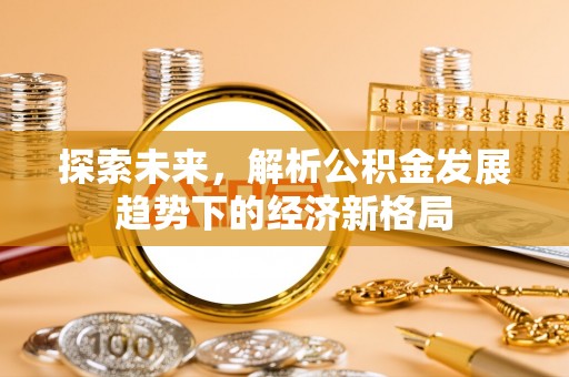 巴林左旗探索未来，解析公积金发展趋势下的经济新格局