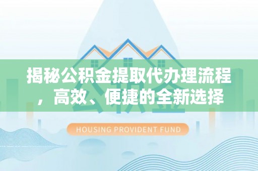 巴林左旗揭秘公积金提取代办理流程，高效、便捷的全新选择