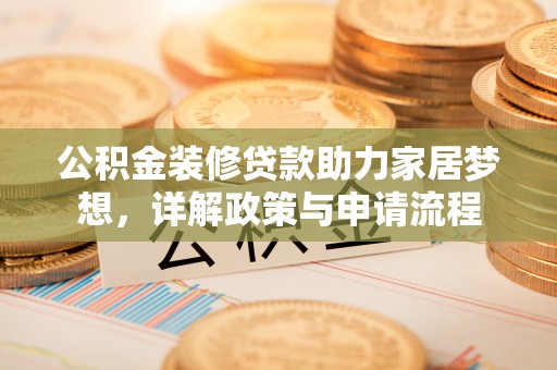 巴林左旗公积金装修贷款助力家居梦想，详解政策与申请流程