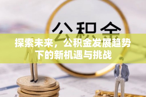 巴林左旗探索未来，公积金发展趋势下的新机遇与挑战