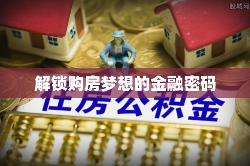巴林左旗解锁购房梦想的金融密码