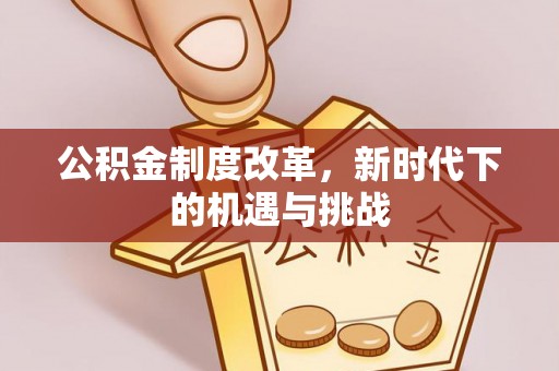 巴林左旗公积金制度改革，新时代下的机遇与挑战