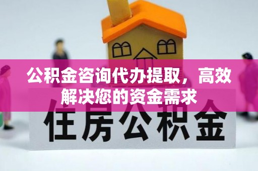 巴林左旗公积金咨询代办提取，高效解决您的资金需求
