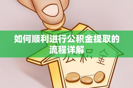 巴林左旗如何顺利进行公积金提取的流程详解