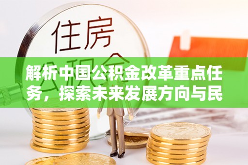 巴林左旗解析中国公积金改革重点任务，探索未来发展方向与民生影响