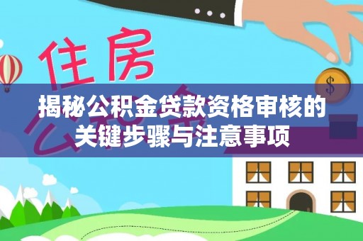 巴林左旗揭秘公积金贷款资格审核的关键步骤与注意事项