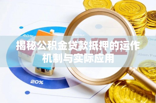 巴林左旗揭秘公积金贷款抵押的运作机制与实际应用