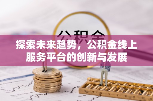 巴林左旗探索未来趋势，公积金线上服务平台的创新与发展