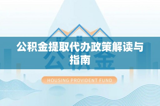 巴林左旗公积金提取代办政策解读与指南