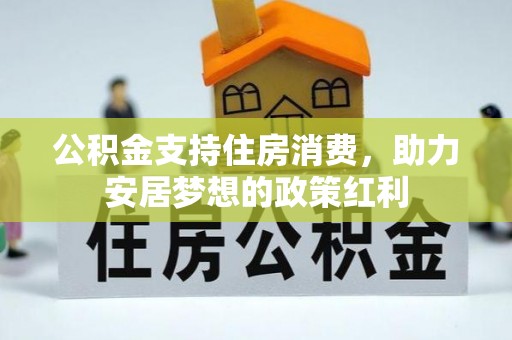 巴林左旗公积金支持住房消费，助力安居梦想的政策红利