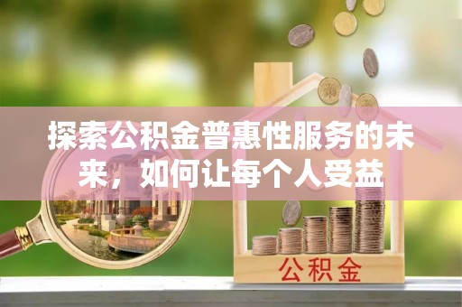 巴林左旗探索公积金普惠性服务的未来，如何让每个人受益