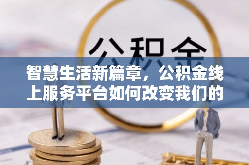 巴林左旗智慧生活新篇章，公积金线上服务平台如何改变我们的日常