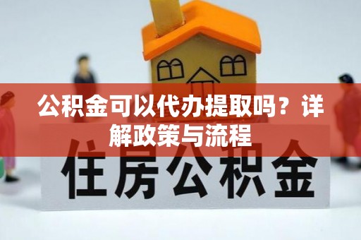 巴林左旗公积金可以代办提取吗？详解政策与流程