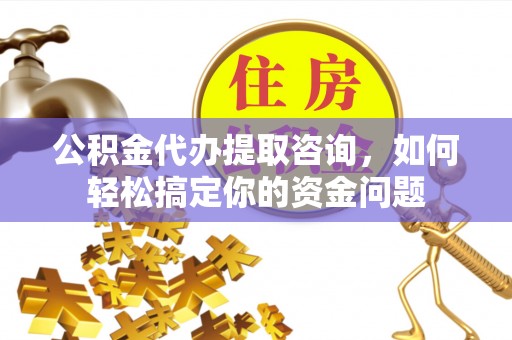 巴林左旗公积金代办提取咨询，如何轻松搞定你的资金问题