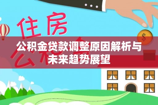 巴林左旗公积金贷款调整原因解析与未来趋势展望