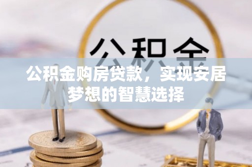 巴林左旗公积金购房贷款，实现安居梦想的智慧选择