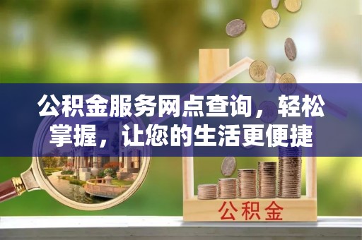 巴林左旗公积金服务网点查询，轻松掌握，让您的生活更便捷