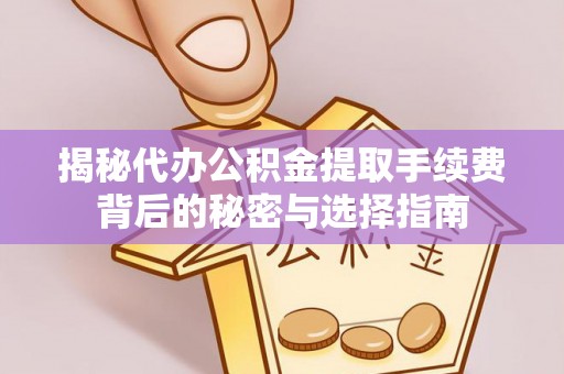巴林左旗揭秘代办公积金提取手续费背后的秘密与选择指南