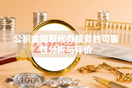 巴林左旗公积金提取代办服务的可靠性分析与评价