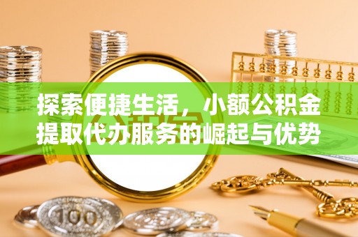 巴林左旗探索便捷生活，小额公积金提取代办服务的崛起与优势