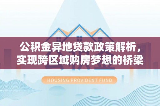巴林左旗公积金异地贷款政策解析，实现跨区域购房梦想的桥梁