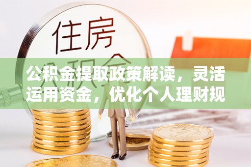 巴林左旗公积金提取政策解读，灵活运用资金，优化个人理财规划