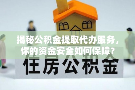 巴林左旗揭秘公积金提取代办服务，你的资金安全如何保障？
