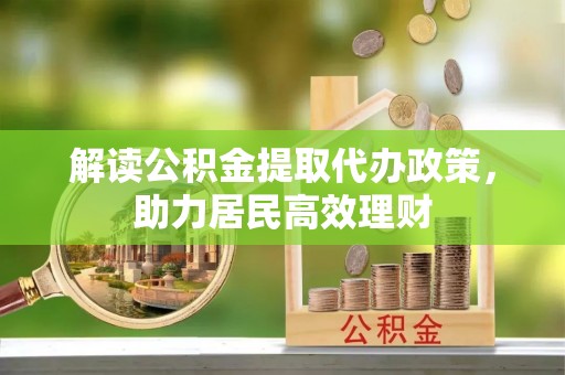 巴林左旗解读公积金提取代办政策，助力居民高效理财