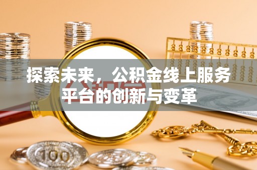 巴林左旗探索未来，公积金线上服务平台的创新与变革