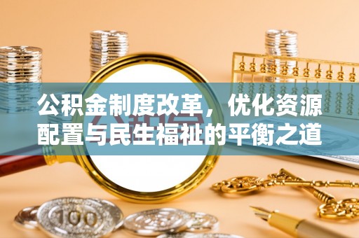 巴林左旗公积金制度改革，优化资源配置与民生福祉的平衡之道