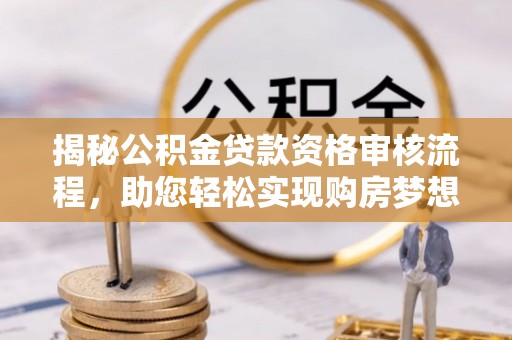 巴林左旗揭秘公积金贷款资格审核流程，助您轻松实现购房梦想