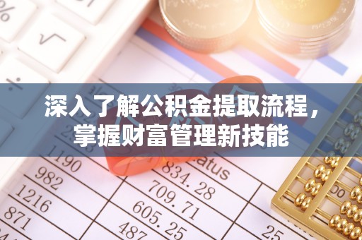 巴林左旗深入了解公积金提取流程，掌握财富管理新技能