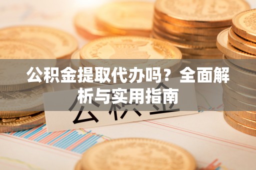 巴林左旗公积金提取代办吗？全面解析与实用指南