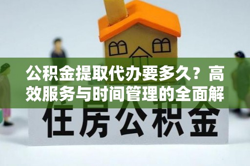 巴林左旗公积金提取代办要多久？高效服务与时间管理的全面解析