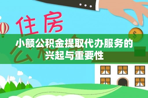 巴林左旗小额公积金提取代办服务的兴起与重要性