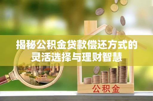 巴林左旗揭秘公积金贷款偿还方式的灵活选择与理财智慧
