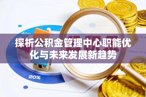 巴林左旗探析公积金管理中心职能优化与未来发展新趋势