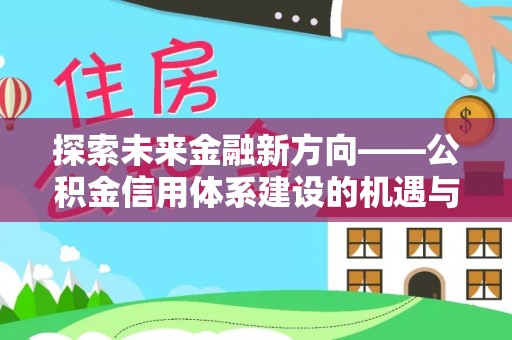 巴林左旗探索未来金融新方向——公积金信用体系建设的机遇与挑战
