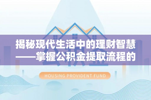 巴林左旗揭秘现代生活中的理财智慧——掌握公积金提取流程的必备指南