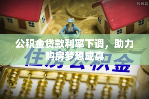巴林左旗公积金贷款利率下调，助力购房梦想成真