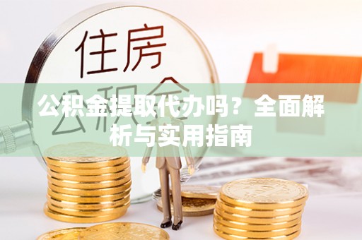 巴林左旗公积金提取代办吗？全面解析与实用指南