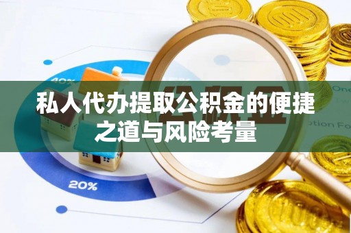 巴林左旗私人代办提取公积金的便捷之道与风险考量