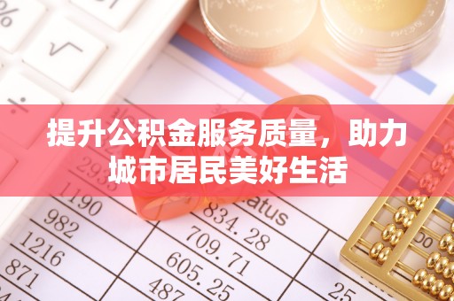 巴林左旗提升公积金服务质量，助力城市居民美好生活