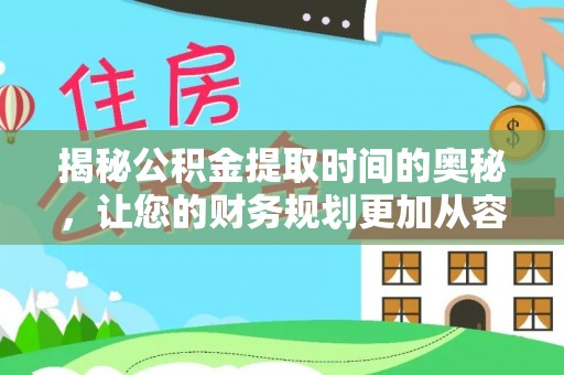 巴林左旗揭秘公积金提取时间的奥秘，让您的财务规划更加从容