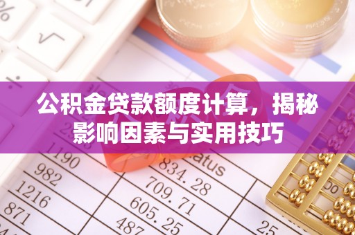 巴林左旗公积金贷款额度计算，揭秘影响因素与实用技巧